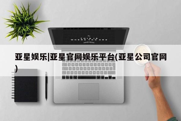 亚星app下载 亚星网站亚星娱乐|亚星官网娱乐平台(亚星公司官网)