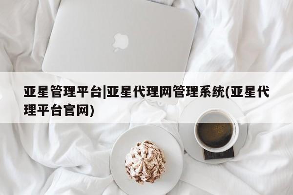 亚星app下载 亚星网站亚星管理平台|亚星代理网管理系统(亚星代理平台官网)