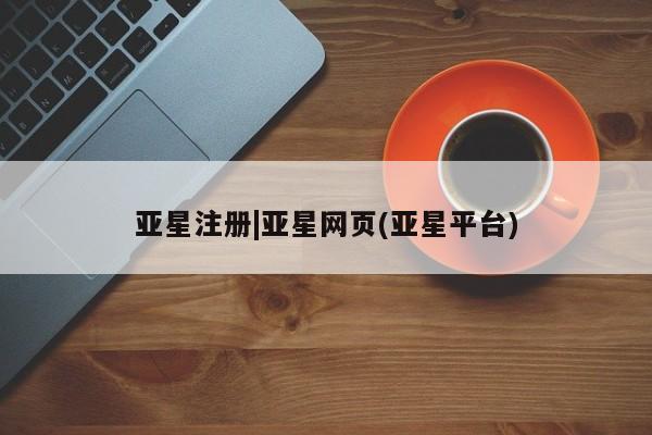 亚星app下载 亚星网站亚星注册|亚星网页(亚星平台)
