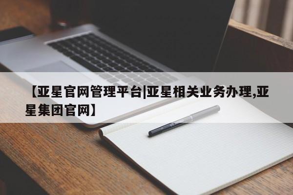 亚星app下载 亚星网站【亚星官网管理平台|亚星相关业务办理,亚星集团官网】