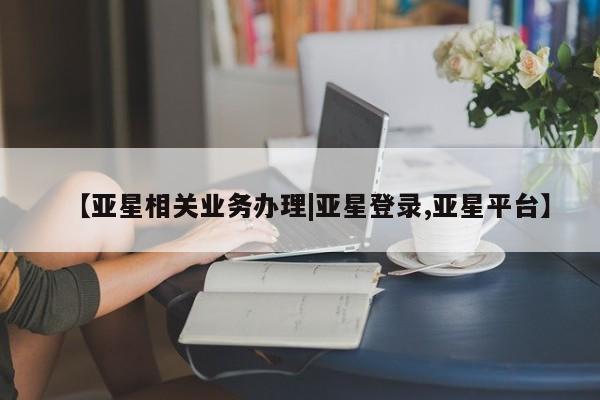 亚星app下载 亚星网站【亚星相关业务办理|亚星登录,亚星平台】