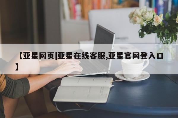 亚星app下载 亚星网站【亚星网页|亚星在线客服,亚星官网登入口】