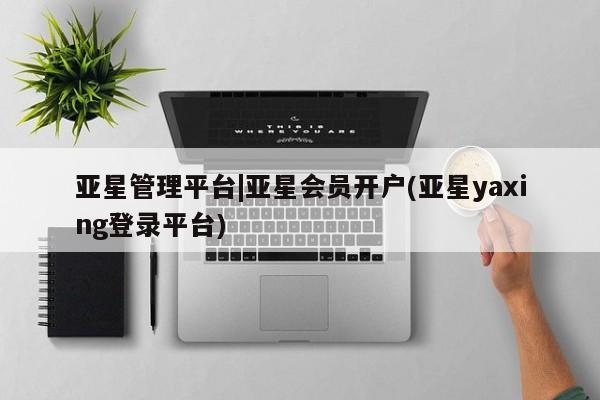 亚星app下载 亚星网站亚星管理平台|亚星会员开户(亚星yaxing登录平台)
