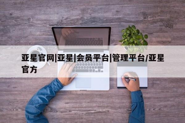 亚星app下载 亚星网站亚星官网|亚星|会员平台|管理平台/亚星官方