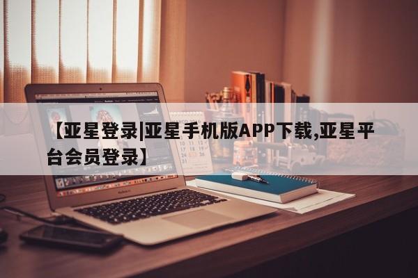亚星app下载 亚星网站【亚星登录|亚星手机版APP下载,亚星平台会员登录】