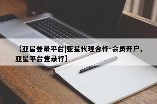 亚星app下载 亚星网站【亚星登录平台|亚星代理合作-会员开户,亚星平台登录行】