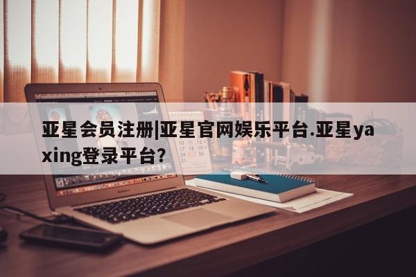 亚星app下载 亚星网站|亚星官网娱乐平台.亚星yaxing登录平台？