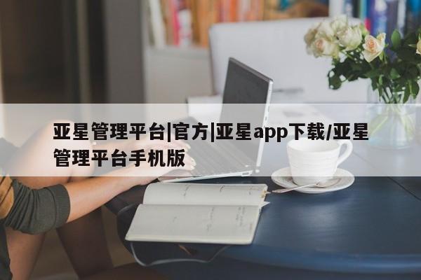 亚星app下载 亚星网站亚星管理平台|官方|亚星app下载/亚星管理平台手机版