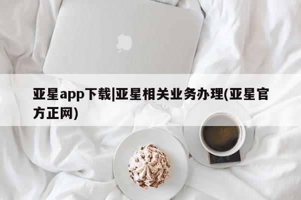 亚星app下载 亚星网站亚星app下载|亚星相关业务办理(亚星官方正网)