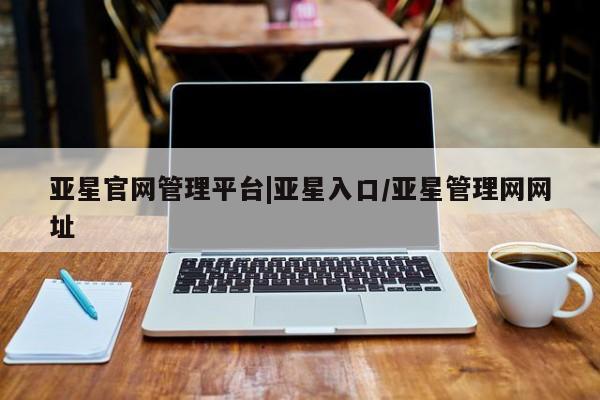 亚星app下载 亚星网站亚星官网管理平台|亚星入口/亚星管理网网址