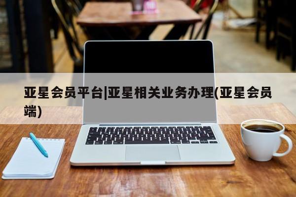 亚星app下载 亚星网站亚星会员平台|亚星相关业务办理(亚星会员端)