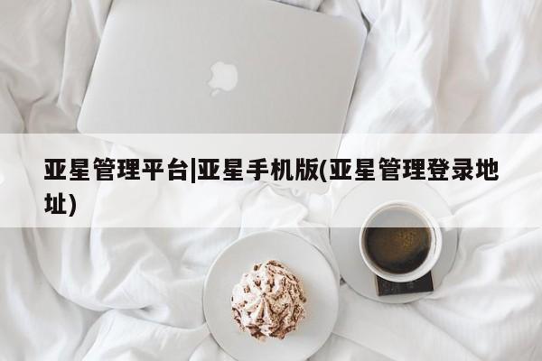 亚星app下载 亚星网站亚星管理平台|亚星手机版(亚星管理登录地址)