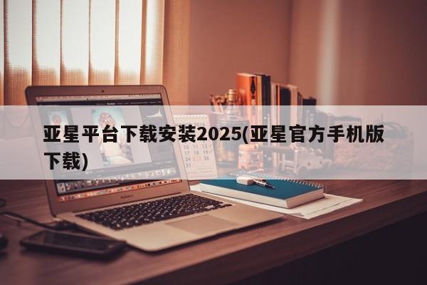 亚星app下载 亚星网站亚星平台下载安装2025(亚星官方手机版下载)