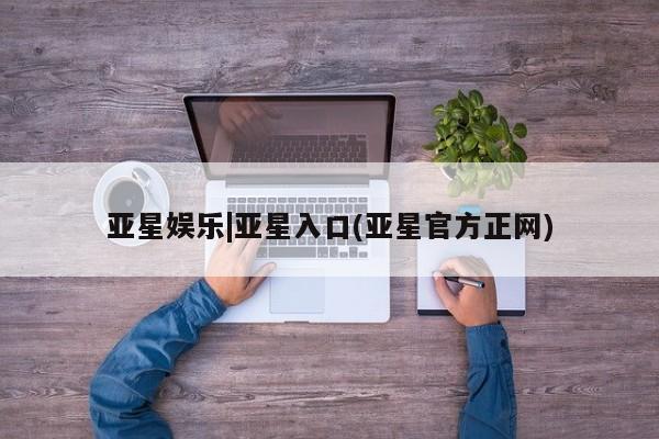 亚星app下载 亚星网站亚星娱乐|亚星入口(亚星官方正网)
