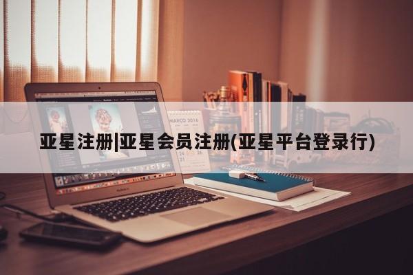 亚星app下载 亚星网站亚星注册|亚星会员注册(亚星平台登录行)