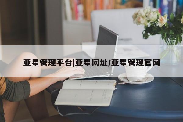 亚星app下载 亚星网站亚星管理平台|亚星网址/亚星管理官网