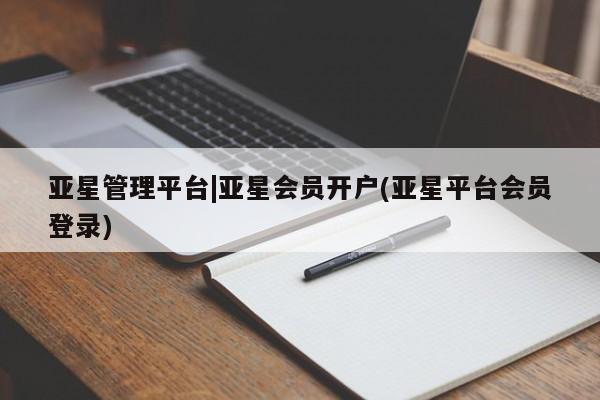 亚星app下载 亚星网站亚星管理平台|亚星会员开户(亚星平台会员登录)