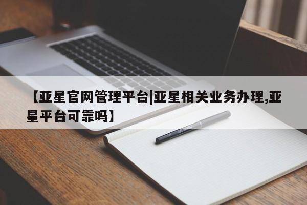 亚星app下载 亚星网站【亚星官网管理平台|亚星相关业务办理,亚星平台可靠吗】