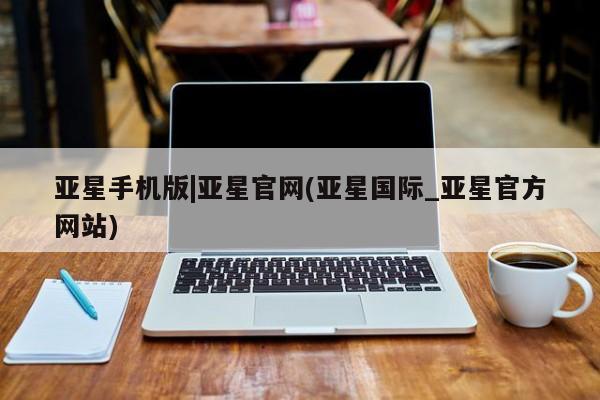 亚星app下载 亚星网站亚星手机版|亚星官网(亚星国际_亚星官方网站)