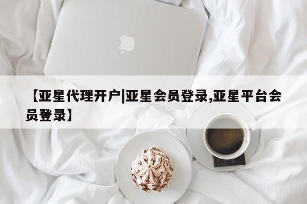 亚星app下载 亚星网站【亚星代理开户|亚星会员登录,亚星平台会员登录】