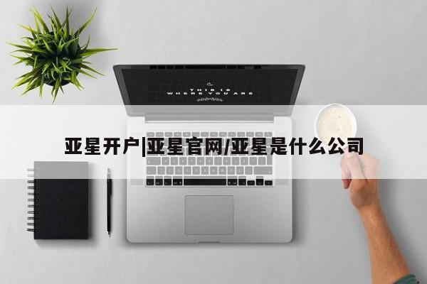 亚星app下载 亚星网站亚星开户|亚星官网/亚星是什么公司