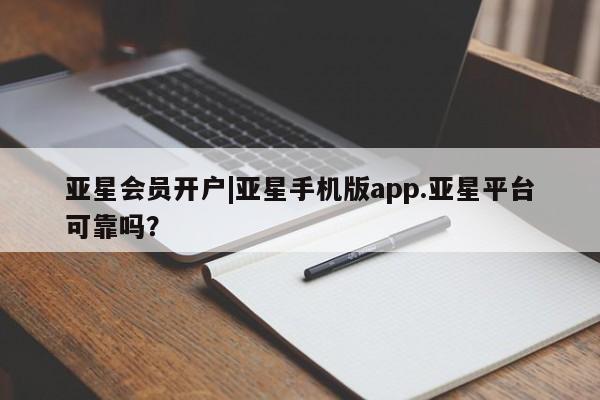 亚星app下载 亚星网站亚星会员开户|亚星手机版app.亚星平台可靠吗？