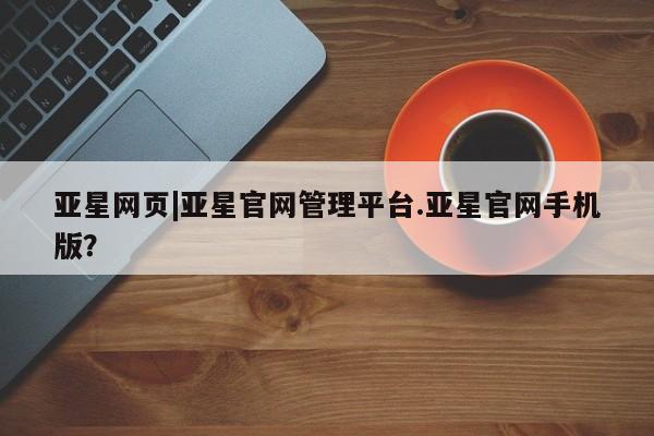 亚星app下载 亚星网站亚星网页|亚星官网管理平台.亚星官网手机版？