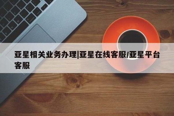 亚星app下载 亚星网站亚星相关业务办理|亚星在线客服/亚星平台客服