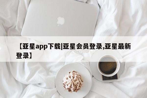 亚星app下载 亚星网站【亚星app下载|亚星会员登录,亚星最新登录】