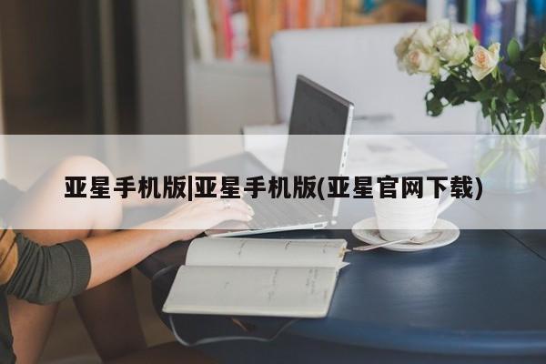 亚星app下载 亚星网站亚星手机版|亚星手机版(亚星官网下载)