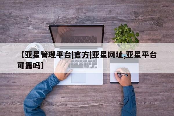 亚星app下载 亚星网站【亚星管理平台|官方|亚星网址,亚星平台可靠吗】