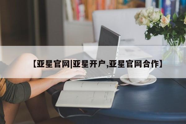 亚星app下载 亚星网站【亚星官网|亚星开户,亚星官网合作】