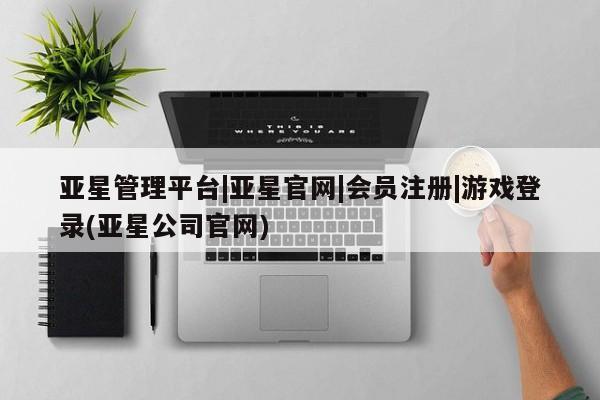 亚星app下载 亚星网站亚星管理平台|亚星官网|会员注册|游戏登录(亚星公司官网)