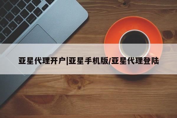 亚星app下载 亚星网站亚星代理开户|亚星手机版/亚星代理登陆