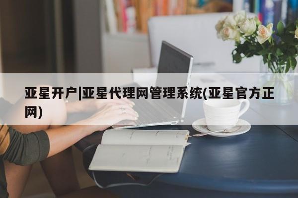 亚星app下载 亚星网站亚星开户|亚星代理网管理系统(亚星官方正网)
