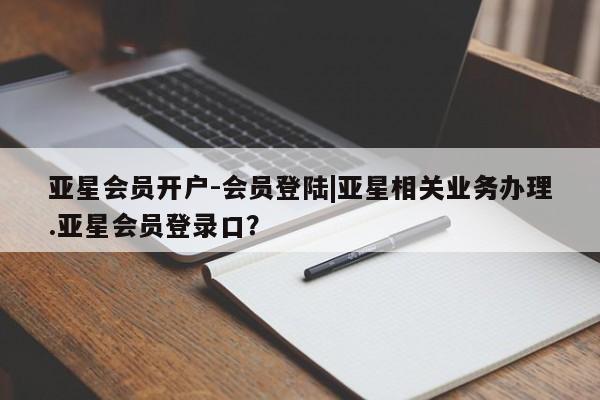 亚星app下载 亚星网站亚星会员开户-会员登陆|亚星相关业务办理.亚星会员登录口？