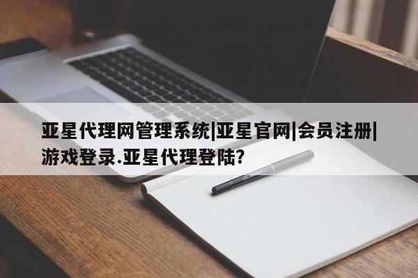 亚星app下载 亚星网站亚星代理网管理系统|亚星官网|会员注册|游戏登录.亚星代理登陆？