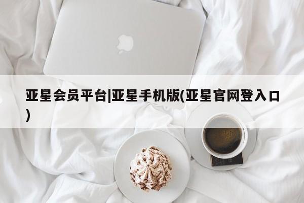 亚星app下载 亚星网站亚星会员平台|亚星手机版(亚星官网登入口)