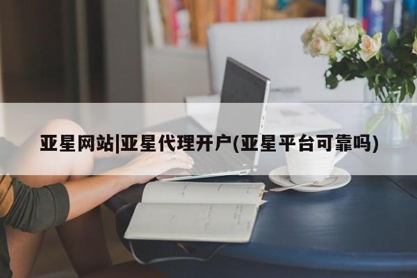 亚星app下载 亚星网站亚星网站|亚星代理开户(亚星平台可靠吗)