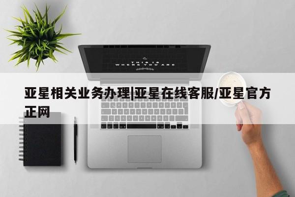 亚星app下载 亚星网站亚星相关业务办理|亚星在线客服/亚星官方正网