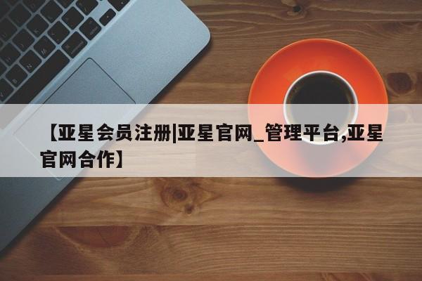 亚星app下载 亚星网站【亚星会员注册|亚星官网_管理平台,亚星官网合作】