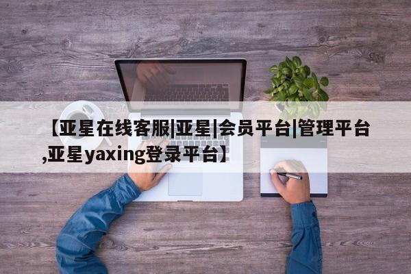 亚星app下载 亚星网站【亚星在线客服|亚星|会员平台|管理平台,亚星yaxing登录平台】