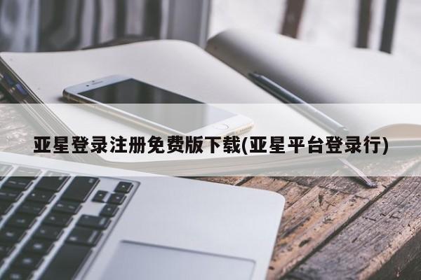 亚星app下载 亚星网站亚星登录注册免费版下载(亚星平台登录行)