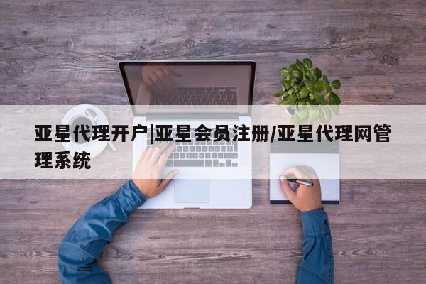 亚星app下载 亚星网站亚星代理开户|亚星会员注册/亚星代理网管理系统
