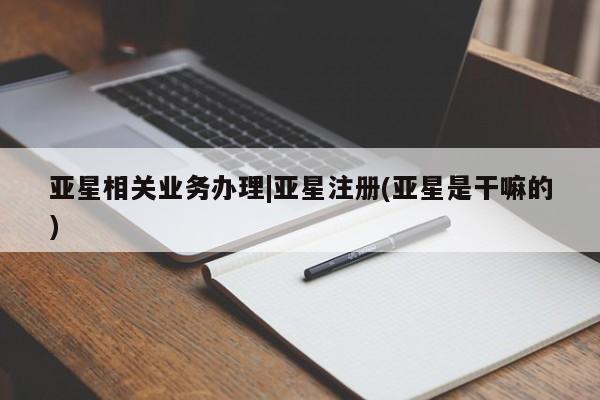 亚星app下载 亚星网站亚星相关业务办理|亚星注册(亚星是干嘛的)