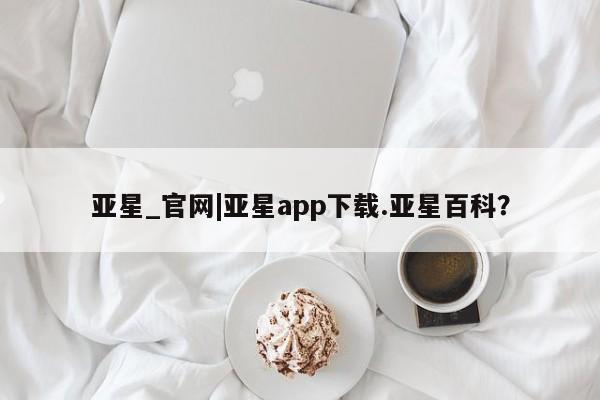 亚星app下载 亚星网站亚星_官网|亚星app下载.亚星百科？