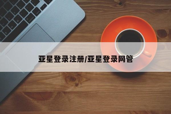亚星app下载 亚星网站亚星登录注册/亚星登录网管