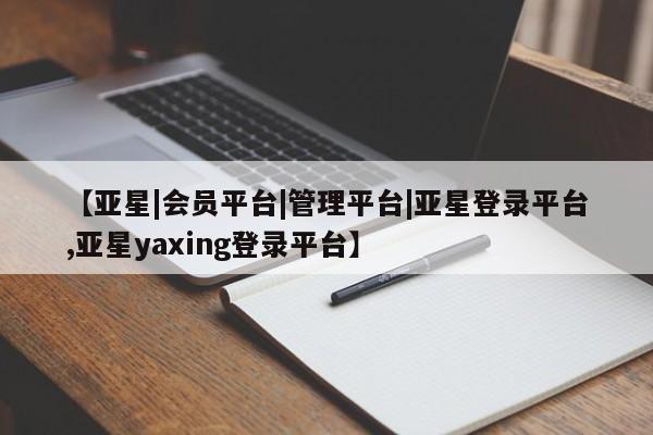 亚星app下载 亚星网站【亚星|会员平台|管理平台|亚星登录平台,亚星yaxing登录平台】