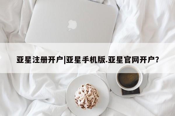 亚星app下载 亚星网站亚星注册开户|亚星手机版.亚星官网开户？