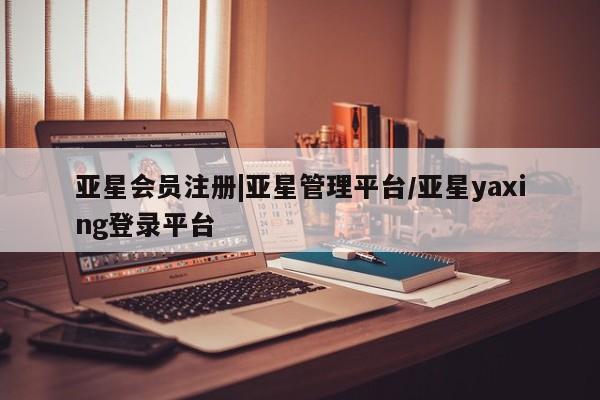 亚星app下载 亚星网站|亚星管理平台/亚星yaxing登录平台